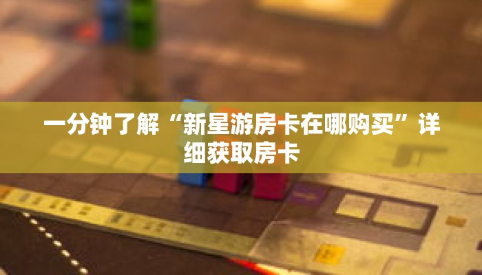 一分钟了解“新星游房卡在哪购买”详细获取房卡 一分钟了解“新星游房卡在哪购买”详细获取房卡