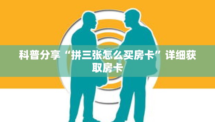 科普分享“拼三张怎么买房卡”详细获取房卡 科普分享“拼三张怎么买房卡”详细获取房卡