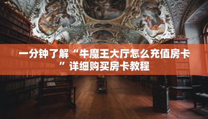 一分钟了解“牛魔王大厅怎么充值房卡”详细购买房卡教程