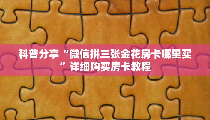 科普分享“微信拼三张金花房卡哪里买”详细购买房卡教程