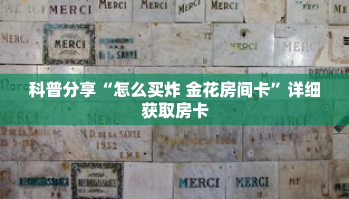 科普分享“怎么买炸 金花房间卡”详细获取房卡 科普分享“怎么买炸 金花房间卡”详细获取房卡