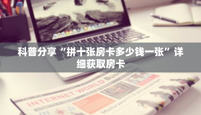 科普分享“拼十张房卡多少钱一张”详细获取房卡