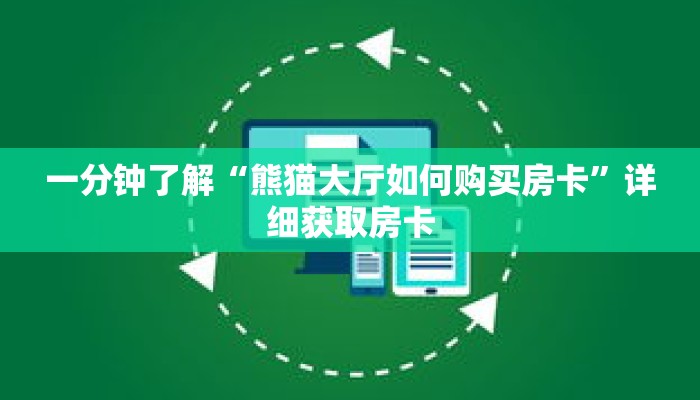 一分钟了解“熊猫大厅如何购买房卡”详细获取房卡 一分钟了解“熊猫大厅如何购买房卡”详细获取房卡