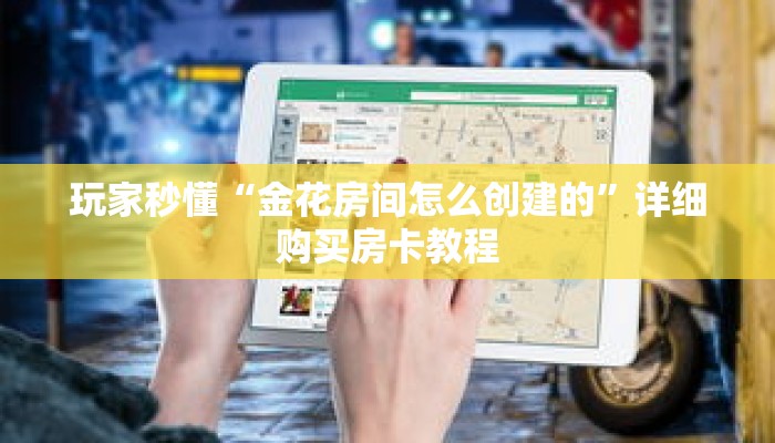 玩家秒懂“金花房间怎么创建的”详细购买房卡教程 玩家秒懂“金花房间怎么创建的”详细购买房卡教程