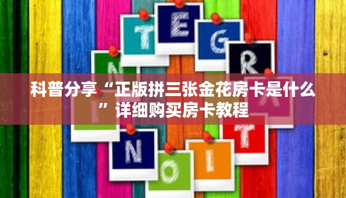 科普分享“微信链接拼三张房卡如何购买”详细获取房卡 科普分享“微信链接拼三张房卡如何购买”详细获取房卡