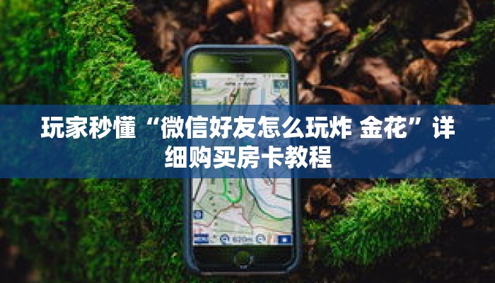 玩家秒懂“微信好友怎么玩炸 金花”详细购买房卡教程 玩家秒懂“微信好友怎么玩炸 金花”详细购买房卡教程