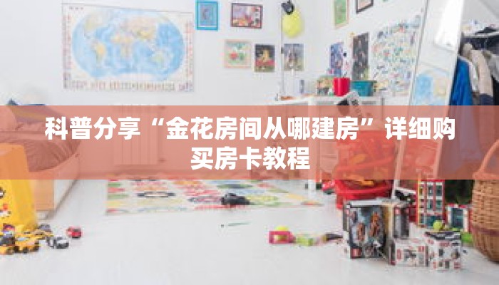 科普分享“金花房间从哪建房”详细购买房卡教程