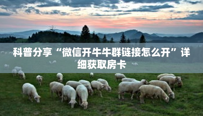科普分享“微信开牛牛群链接怎么开”详细获取房卡