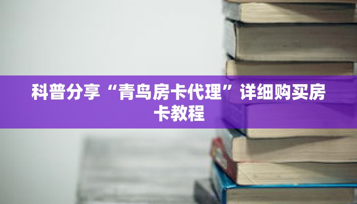 科普分享“青鸟房卡代理”详细购买房卡教程
