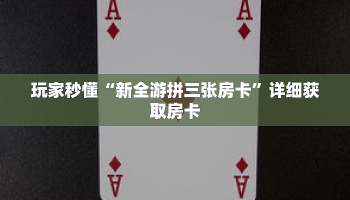 玩家秒懂“新全游拼三张房卡”详细获取房卡 玩家秒懂“新全游拼三张房卡”详细获取房卡