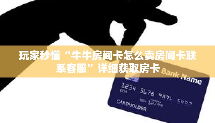 玩家秒懂“牛牛房间卡怎么卖房间卡联系客服”详细获取房卡 玩家秒懂“牛牛房间卡怎么卖房间卡联系客服”详细获取房卡