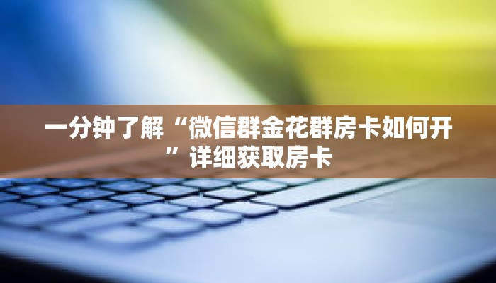 一分钟了解“微信群金花群房卡如何开”详细获取房卡 一分钟了解“微信群金花群房卡如何开”详细获取房卡
