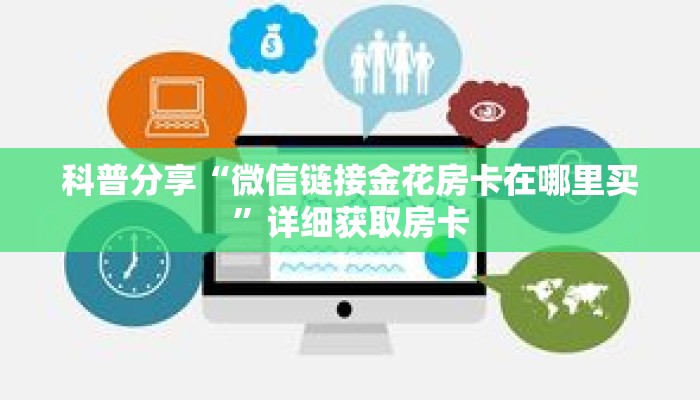 科普分享“微信链接金花房卡在哪里买”详细获取房卡 科普分享“微信链接金花房卡在哪里买”详细获取房卡