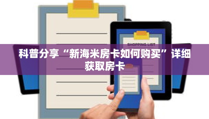 科普分享“新海米房卡如何购买”详细获取房卡 科普分享“新海米房卡如何购买”详细获取房卡