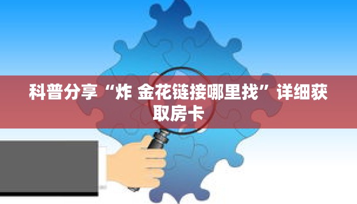 科普分享“炸 金花链接哪里找”详细获取房卡