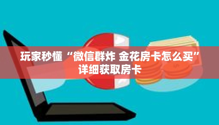 玩家秒懂“微信群炸 金花房卡怎么买”详细获取房卡