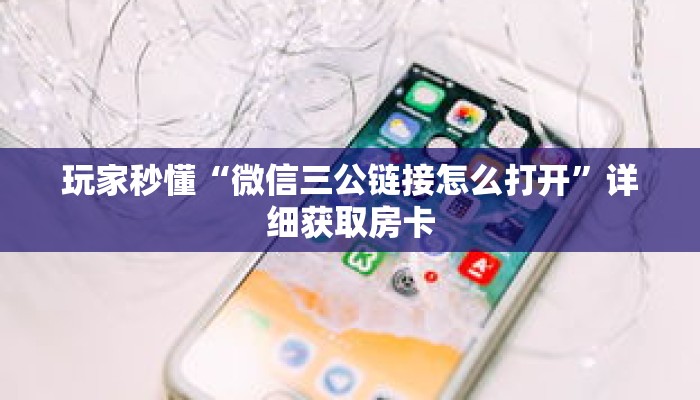 玩家秒懂“微信三公链接怎么打开”详细获取房卡 玩家秒懂“微信三公链接怎么打开”详细获取房卡