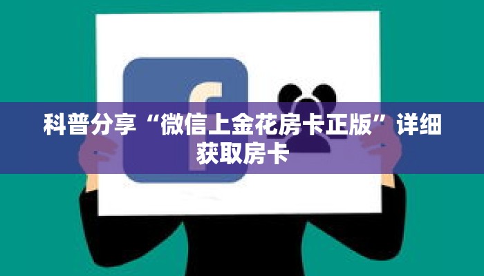 科普分享“微信上金花房卡正版”详细获取房卡 科普分享“微信上金花房卡正版”详细获取房卡