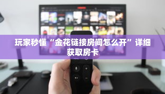 玩家秒懂“金花链接房间怎么开”详细获取房卡 玩家秒懂“金花链接房间怎么开”详细获取房卡