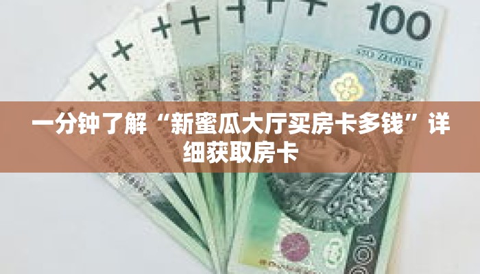 一分钟了解“新蜜瓜大厅买房卡多钱”详细获取房卡 一分钟了解“新蜜瓜大厅买房卡多钱”详细获取房卡