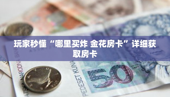 玩家秒懂“哪里买炸 金花房卡”详细获取房卡 玩家秒懂“哪里买炸 金花房卡”详细获取房卡