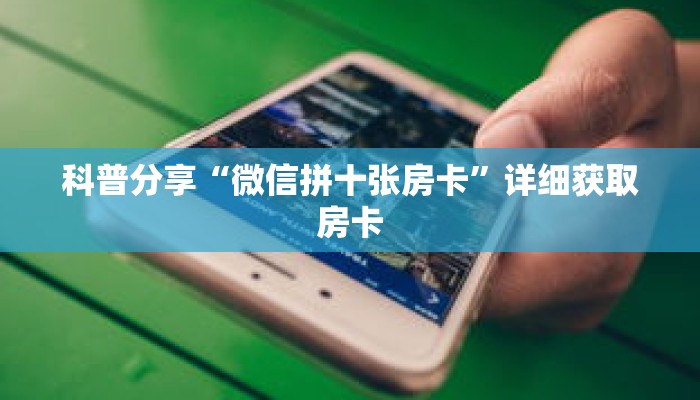 科普分享“微信拼十张房卡”详细获取房卡 科普分享“微信拼十张房卡”详细获取房卡