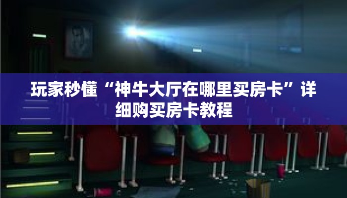 玩家秒懂“神牛大厅在哪里买房卡”详细购买房卡教程 玩家秒懂“神牛大厅在哪里买房卡”详细购买房卡教程