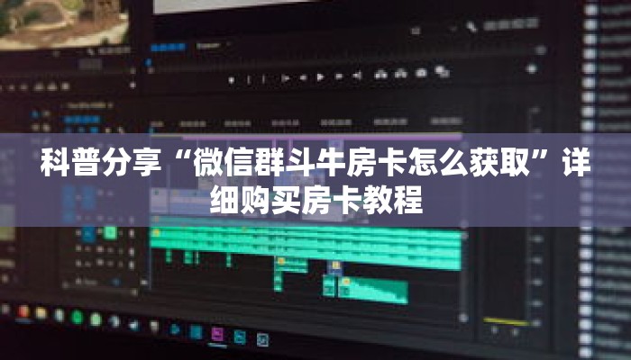 科普分享“微信群斗牛房卡怎么获取”详细购买房卡教程 科普分享“微信群斗牛房卡怎么获取”详细购买房卡教程