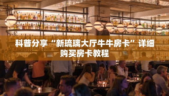 科普分享“新琉璃大厅牛牛房卡”详细购买房卡教程