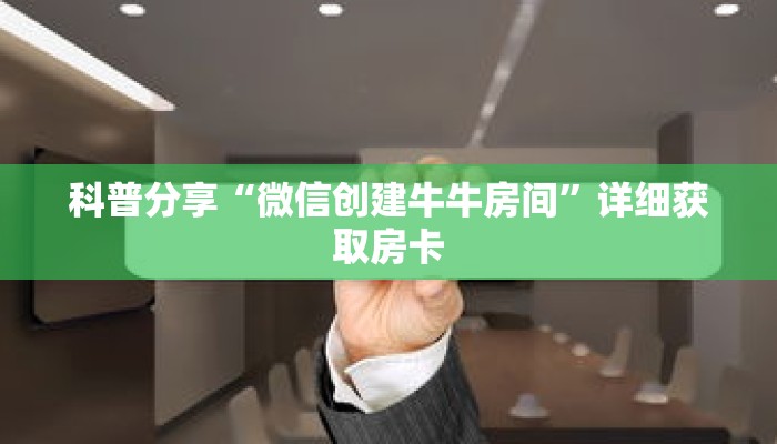 科普分享“微信创建牛牛房间”详细获取房卡 科普分享“微信创建牛牛房间”详细获取房卡