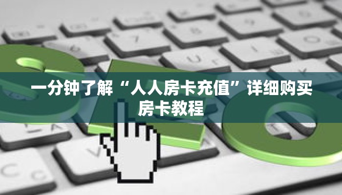 一分钟了解“人人房卡充值”详细购买房卡教程