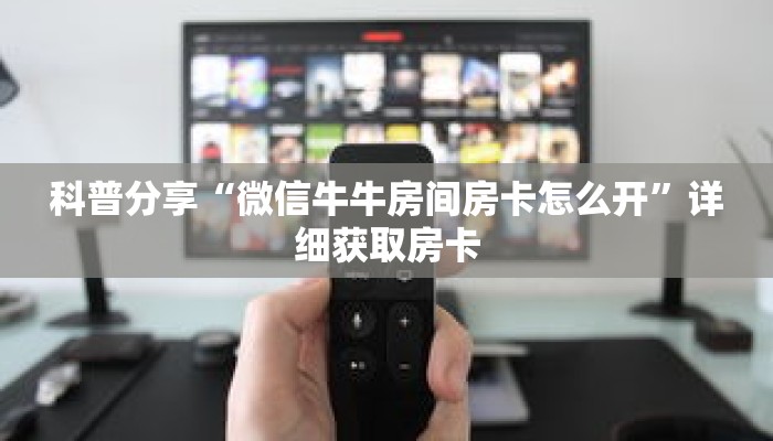 科普分享“微信牛牛房间房卡怎么开”详细获取房卡 科普分享“微信牛牛房间房卡怎么开”详细获取房卡