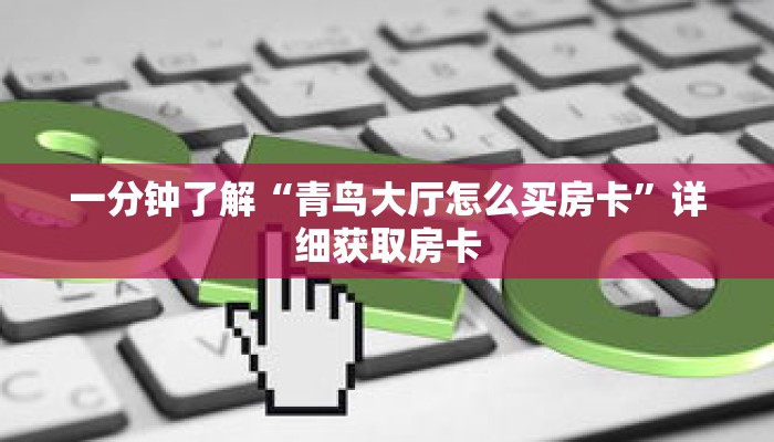 一分钟了解“青鸟大厅怎么买房卡”详细获取房卡 一分钟了解“青鸟大厅怎么买房卡”详细获取房卡