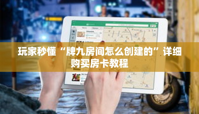 玩家秒懂“牌九房间怎么创建的”详细购买房卡教程 玩家秒懂“牌九房间怎么创建的”详细购买房卡教程