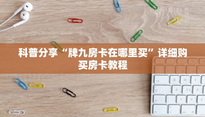 科普分享“牌九房卡在哪里买”详细购买房卡教程 科普分享“牌九房卡在哪里买”详细购买房卡教程