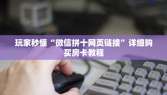 玩家秒懂“微信拼十网页链接”详细购买房卡教程 玩家秒懂“微信拼十网页链接”详细购买房卡教程