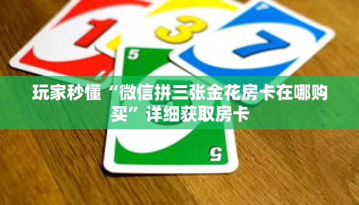 玩家秒懂“微信拼三张金花房卡在哪购买”详细获取房卡 玩家秒懂“微信拼三张金花房卡在哪购买”详细获取房卡