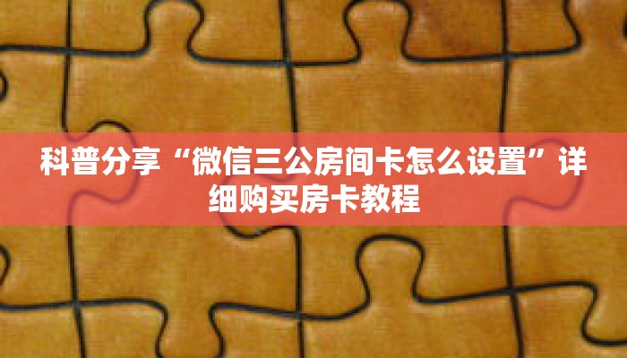 科普分享“微信三公房间卡怎么设置”详细购买房卡教程 科普分享“微信三公房间卡怎么设置”详细购买房卡教程