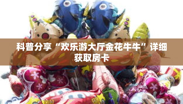科普分享“欢乐游大厅金花牛牛”详细获取房卡