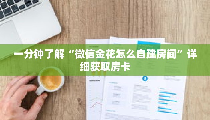 一分钟了解“微信金花怎么自建房间”详细获取房卡 一分钟了解“微信金花怎么自建房间”详细获取房卡