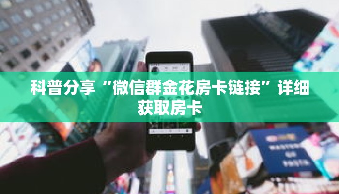 科普分享“微信群金花房卡链接”详细获取房卡 科普分享“微信群金花房卡链接”详细获取房卡