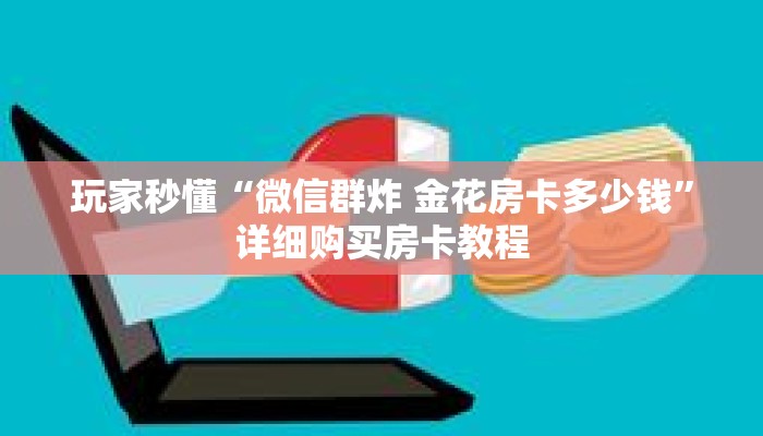 玩家秒懂“微信群炸 金花房卡多少钱”详细购买房卡教程 玩家秒懂“微信群炸 金花房卡多少钱”详细购买房卡教程