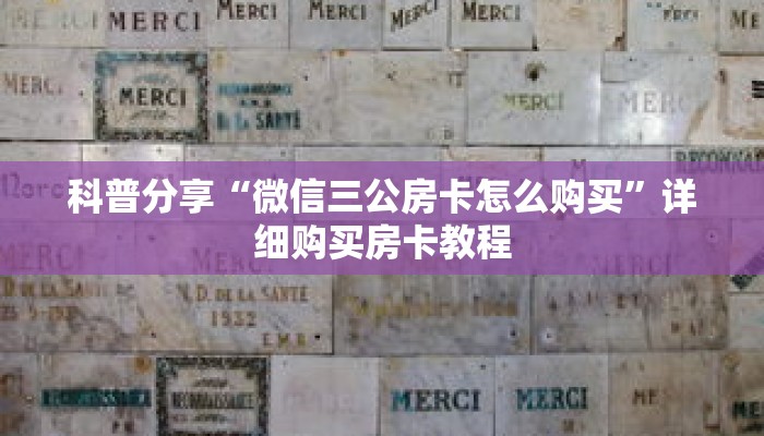 科普分享“微信三公房卡怎么购买”详细购买房卡教程 科普分享“微信三公房卡怎么购买”详细购买房卡教程