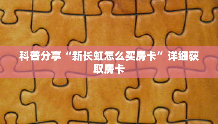 科普分享“新长虹怎么买房卡”详细获取房卡 科普分享“新长虹怎么买房卡”详细获取房卡