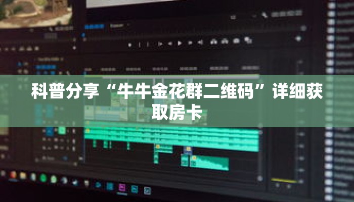 科普分享“牛牛金花群二维码”详细获取房卡 科普分享“牛牛金花群二维码”详细获取房卡