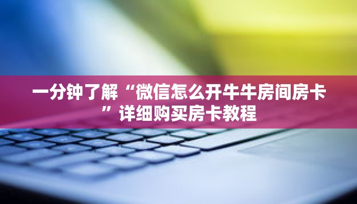 一分钟了解“微信怎么开牛牛房间房卡”详细购买房卡教程 一分钟了解“微信怎么开牛牛房间房卡”详细购买房卡教程