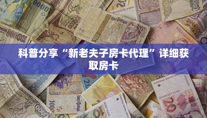 科普分享“新老夫子房卡代理”详细获取房卡 科普分享“新老夫子房卡代理”详细获取房卡