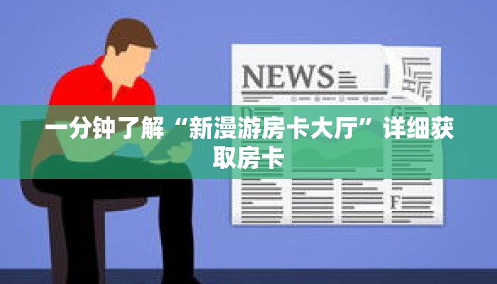 一分钟了解“新漫游房卡大厅”详细获取房卡 一分钟了解“新漫游房卡大厅”详细获取房卡