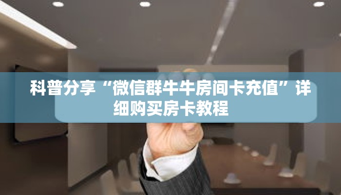 科普分享“微信群牛牛房间卡充值”详细购买房卡教程 科普分享“微信群牛牛房间卡充值”详细购买房卡教程