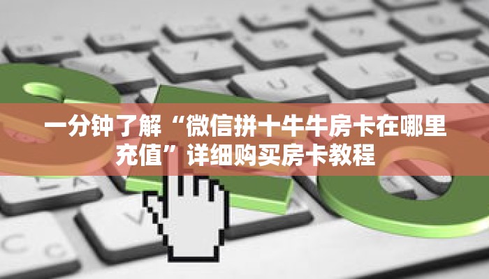 一分钟了解“微信拼十牛牛房卡在哪里充值”详细购买房卡教程 一分钟了解“微信拼十牛牛房卡在哪里充值”详细购买房卡教程